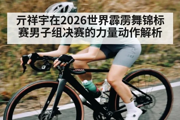 亓祥宇在2026世界霹雳舞锦标赛男子组决赛的力量动作解析
