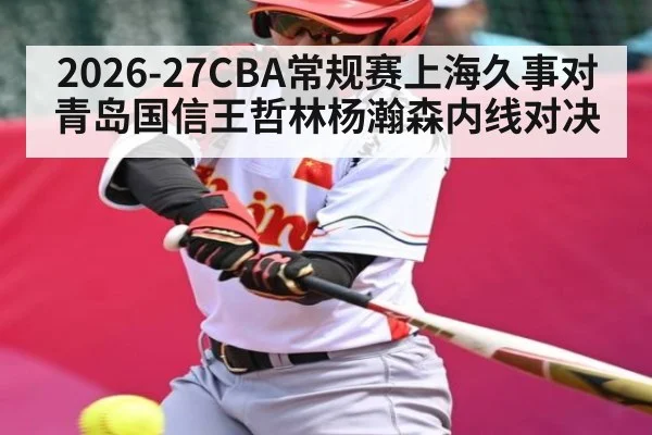 2026-27CBA常规赛上海久事对青岛国信王哲林杨瀚森内线对决