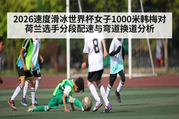 2026速度滑冰世界杯女子1000米韩梅对荷兰选手分段配速与弯道换道分析