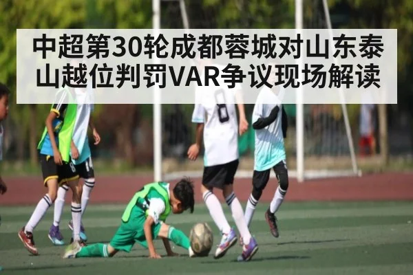 中超第30轮成都蓉城对山东泰山越位判罚VAR争议现场解读